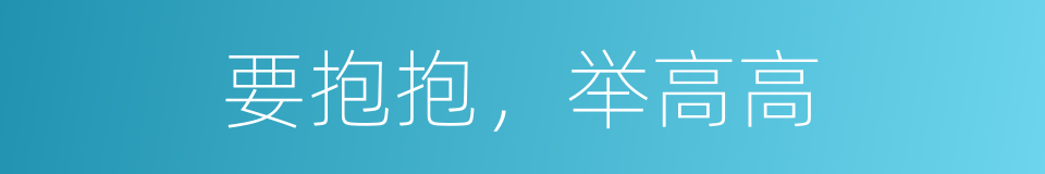 要抱抱，举高高的同义词