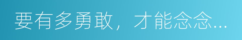 要有多勇敢，才能念念不忘的同义词