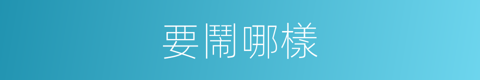 要鬧哪樣的同義詞