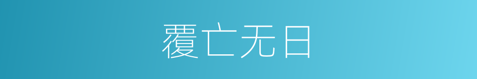 覆亡无日的意思