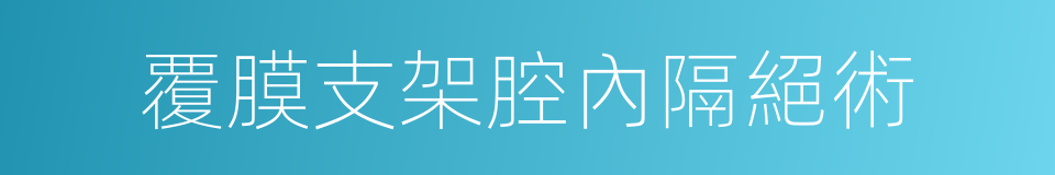 覆膜支架腔內隔絕術的同義詞