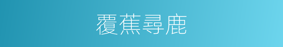 覆蕉尋鹿的意思