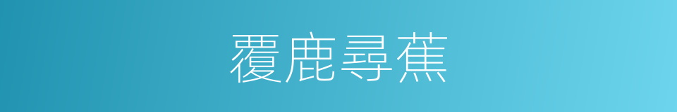 覆鹿尋蕉的意思