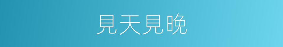 見天見晚的意思