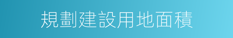 規劃建設用地面積的同義詞