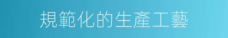 規範化的生產工藝的同義詞