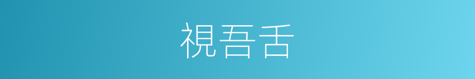 視吾舌的同義詞