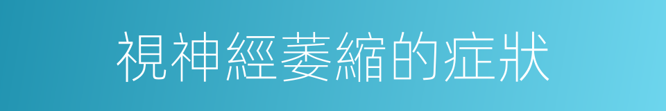 視神經萎縮的症狀的同義詞