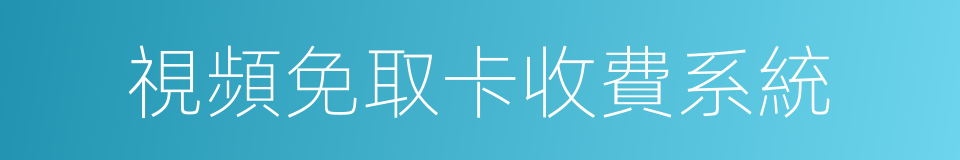 視頻免取卡收費系統的同義詞