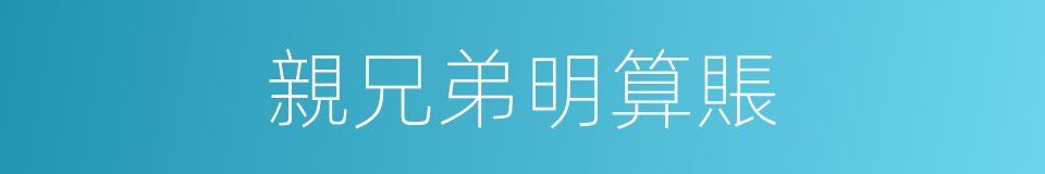 親兄弟明算賬的同義詞