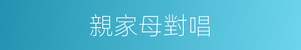 親家母對唱的同義詞