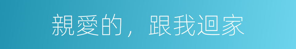 親愛的，跟我迴家的同義詞