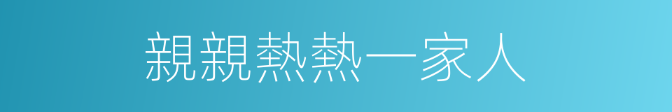 親親熱熱一家人的同義詞