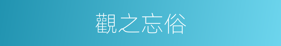 觀之忘俗的同義詞