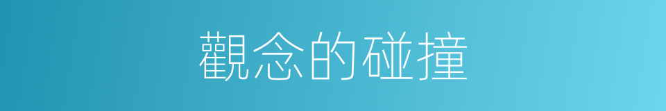 觀念的碰撞的同義詞