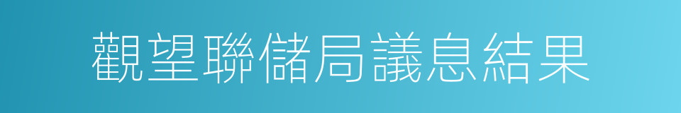 觀望聯儲局議息結果的同義詞