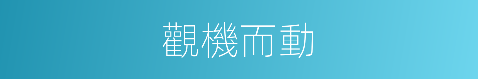 觀機而動的意思