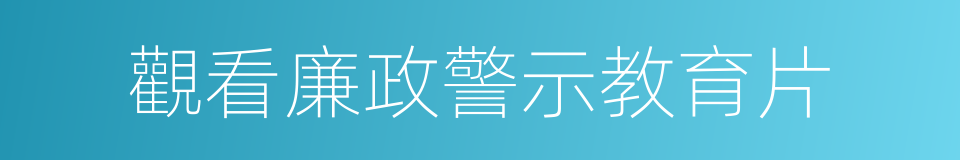 觀看廉政警示教育片的同義詞