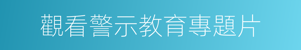 觀看警示教育專題片的同義詞