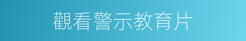 觀看警示教育片的同義詞