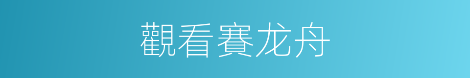 觀看賽龙舟的同義詞