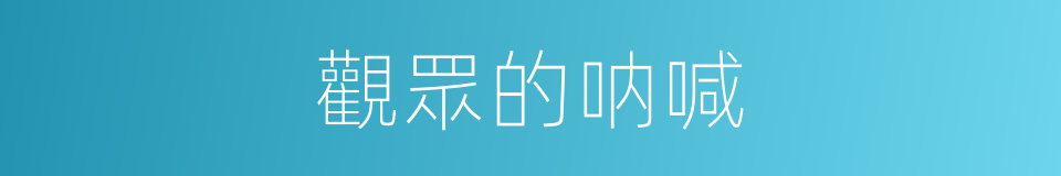 觀眾的呐喊的同義詞