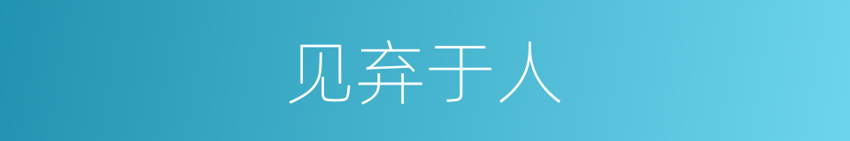 见弃于人的意思