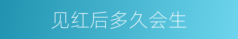 见红后多久会生的同义词