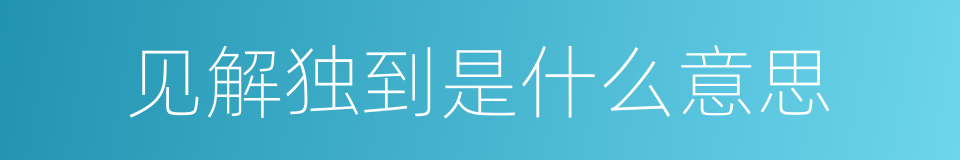 见解独到是什么意思的同义词