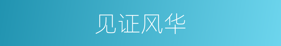 见证风华的同义词