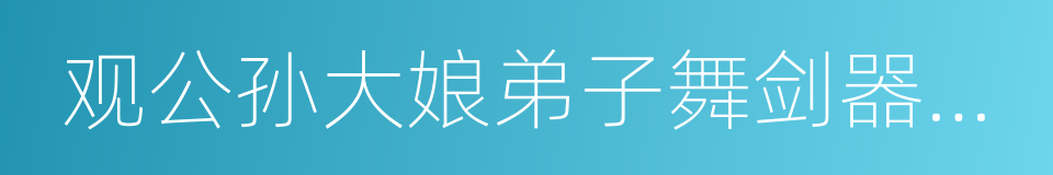 观公孙大娘弟子舞剑器行并序的同义词