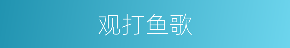 观打鱼歌的同义词