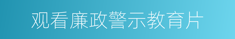 观看廉政警示教育片的同义词