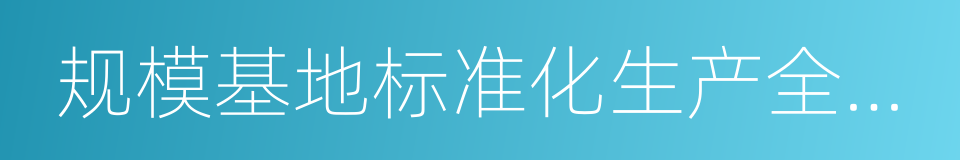 规模基地标准化生产全覆盖的同义词