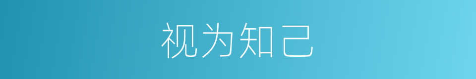视为知己的意思