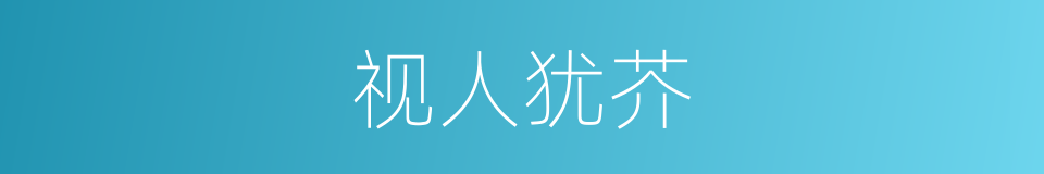 视人犹芥的意思