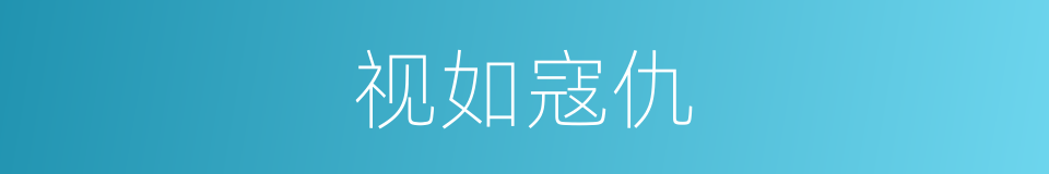 视如寇仇的意思