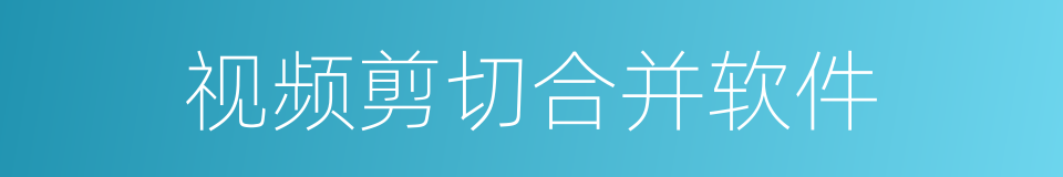 视频剪切合并软件的同义词