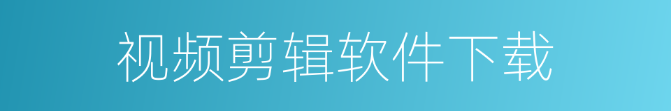 视频剪辑软件下载的同义词