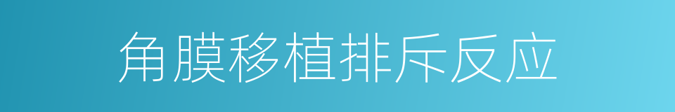 角膜移植排斥反应的同义词