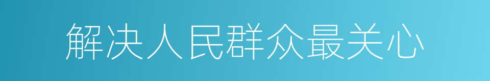 解决人民群众最关心的同义词