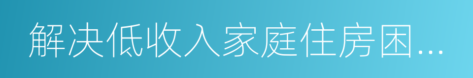 解决低收入家庭住房困难问题的同义词