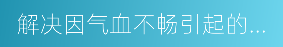 解决因气血不畅引起的肤色暗沉的同义词