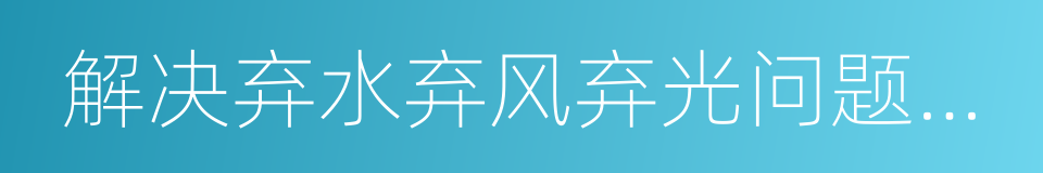 解决弃水弃风弃光问题实施方案的同义词