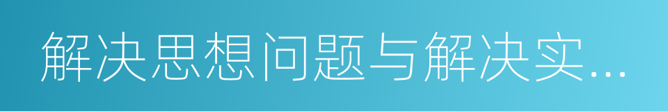 解决思想问题与解决实际问题相结合的同义词