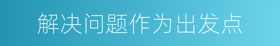 解决问题作为出发点的同义词