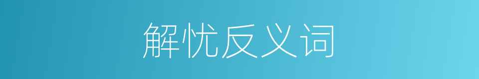 解忧反义词的同义词