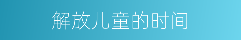 解放儿童的时间的同义词