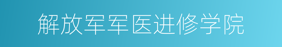 解放军军医进修学院的同义词