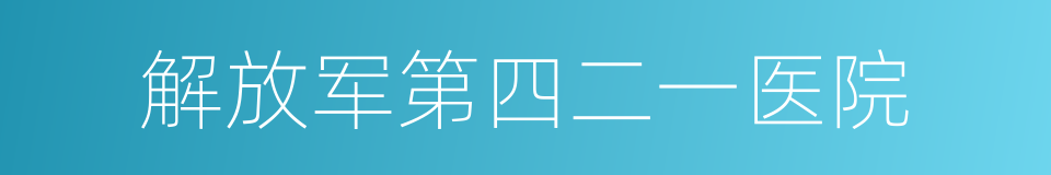 解放军第四二一医院的同义词